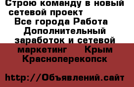 Строю команду в новый сетевой проект GREENWAY - Все города Работа » Дополнительный заработок и сетевой маркетинг   . Крым,Красноперекопск